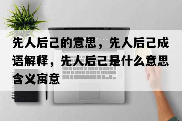 先人后己的意思，先人后己成語(yǔ)解釋?zhuān)热撕蠹菏鞘裁匆馑己x寓意