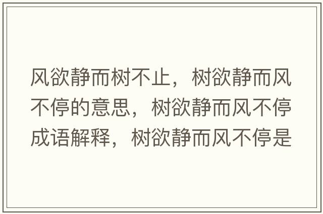風(fēng)欲靜而樹(shù)不止，樹(shù)欲靜而風(fēng)不停的意思，樹(shù)欲靜而風(fēng)不停成語(yǔ)解釋?zhuān)瑯?shù)欲靜而風(fēng)不停是什么意思含義寓意