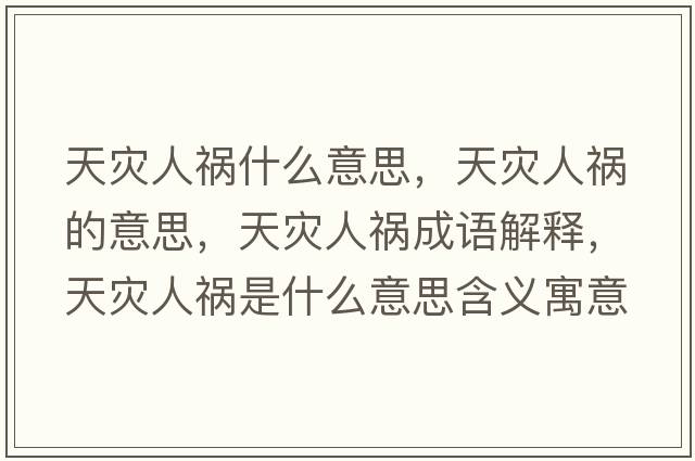 天災人禍什么意思，天災人禍的意思，天災人禍成語(yǔ)解釋?zhuān)鞛娜说準鞘裁匆馑己x寓意