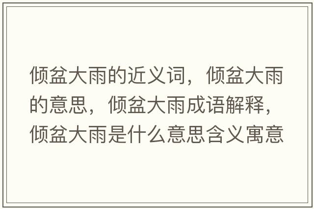 傾盆大雨的近義詞，傾盆大雨的意思，傾盆大雨成語(yǔ)解釋?zhuān)瑑A盆大雨是什么意思含義寓意