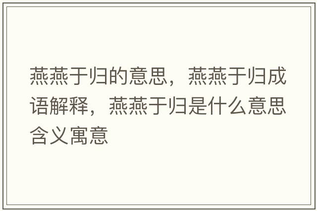 燕燕于歸的意思，燕燕于歸成語(yǔ)解釋?zhuān)嘌嘤跉w是什么意思含義寓意