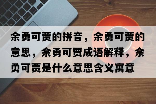 余勇可賈的拼音，余勇可賈的意思，余勇可賈成語(yǔ)解釋?zhuān)嘤驴少Z是什么意思含義寓意