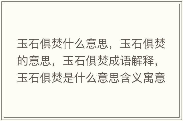 玉石俱焚什么意思，玉石俱焚的意思，玉石俱焚成語(yǔ)解釋?zhuān)袷惴偈鞘裁匆馑己x寓意
