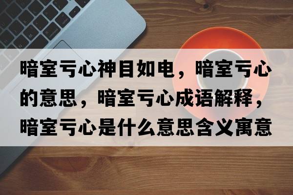 暗室虧心神目如電，暗室虧心的意思，暗室虧心成語(yǔ)解釋?zhuān)凳姨澬氖鞘裁匆馑己x寓意