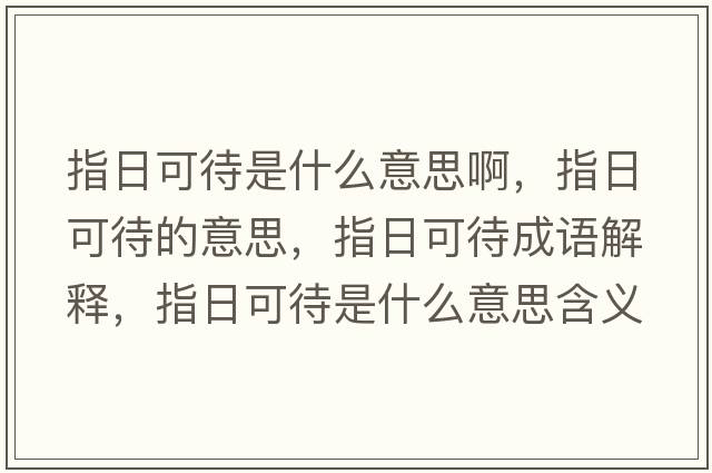 指日可待是什么意思啊，指日可待的意思，指日可待成語(yǔ)解釋?zhuān)溉湛纱鞘裁匆馑己x寓意