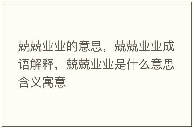 兢兢業(yè)業(yè)的意思，兢兢業(yè)業(yè)成語(yǔ)解釋?zhuān)ぞI(yè)業(yè)是什么意思含義寓意