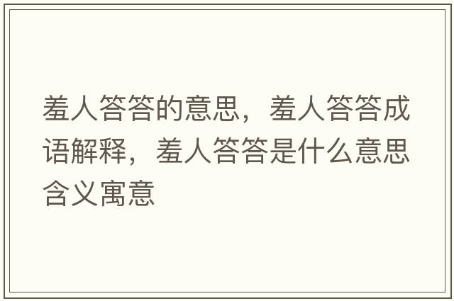 羞人答答的意思，羞人答答成語(yǔ)解釋?zhuān)呷舜鸫鹗鞘裁匆馑己x寓意