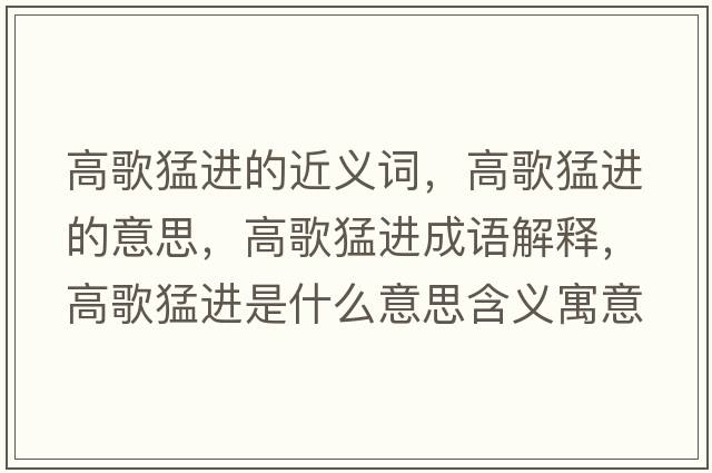 高歌猛進(jìn)的近義詞，高歌猛進(jìn)的意思，高歌猛進(jìn)成語(yǔ)解釋?zhuān)吒杳瓦M(jìn)是什么意思含義寓意