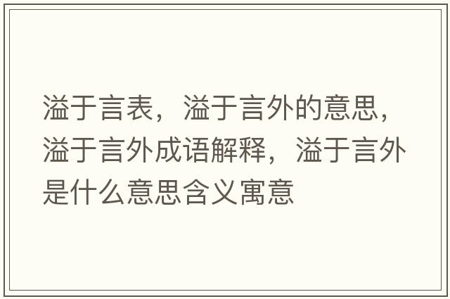 溢于言表，溢于言外的意思，溢于言外成語(yǔ)解釋?zhuān)缬谘酝馐鞘裁匆馑己x寓意