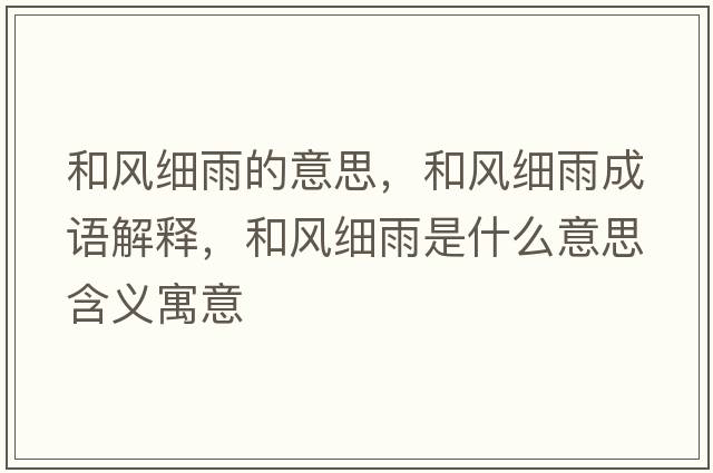 和風(fēng)細雨的意思，和風(fēng)細雨成語(yǔ)解釋?zhuān)惋L(fēng)細雨是什么意思含義寓意
