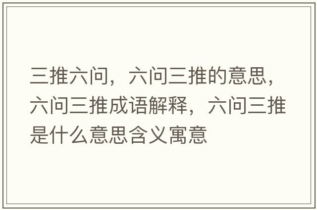 三推六問(wèn)，六問(wèn)三推的意思，六問(wèn)三推成語(yǔ)解釋?zhuān)鶈?wèn)三推是什么意思含義寓意