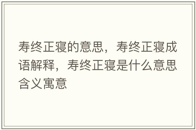 壽終正寢的意思，壽終正寢成語(yǔ)解釋?zhuān)瑝劢K正寢是什么意思含義寓意