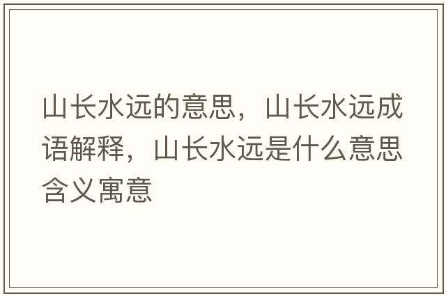 山長(cháng)水遠的意思，山長(cháng)水遠成語(yǔ)解釋?zhuān)介L(cháng)水遠是什么意思含義寓意