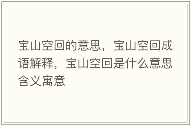 寶山空回的意思，寶山空回成語(yǔ)解釋?zhuān)瑢毶娇栈厥鞘裁匆馑己x寓意