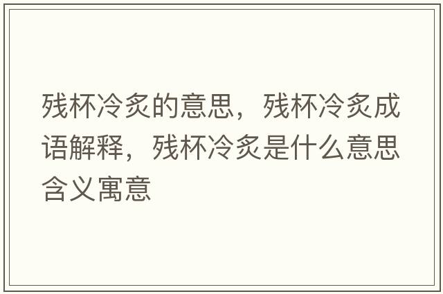 殘杯冷炙的意思，殘杯冷炙成語(yǔ)解釋?zhuān)瑲埍渲耸鞘裁匆馑己x寓意