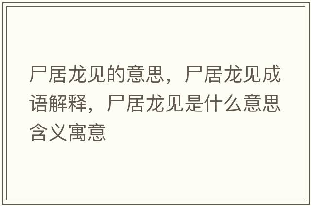 尸居龍見(jiàn)的意思，尸居龍見(jiàn)成語(yǔ)解釋?zhuān)育堃?jiàn)是什么意思含義寓意