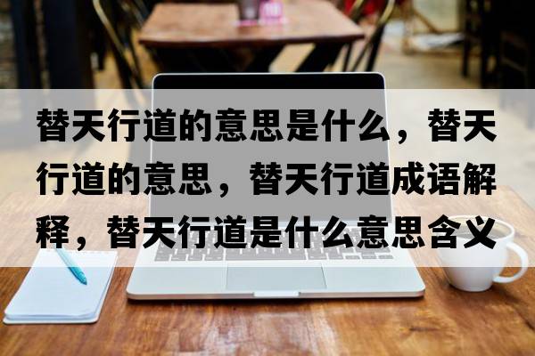 替天行道的意思是什么，替天行道的意思，替天行道成語(yǔ)解釋?zhuān)嫣煨械朗鞘裁匆馑己x寓意