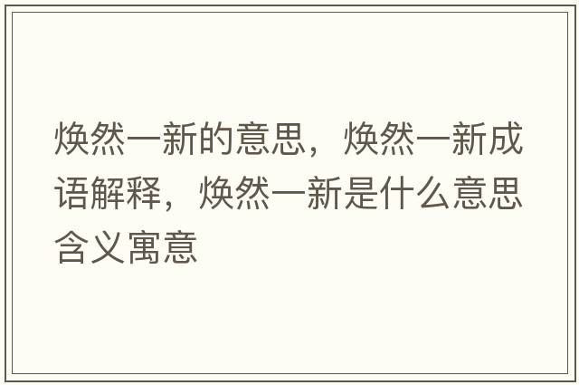 煥然一新的意思，煥然一新成語(yǔ)解釋?zhuān)瑹ㄈ灰恍率鞘裁匆馑己x寓意