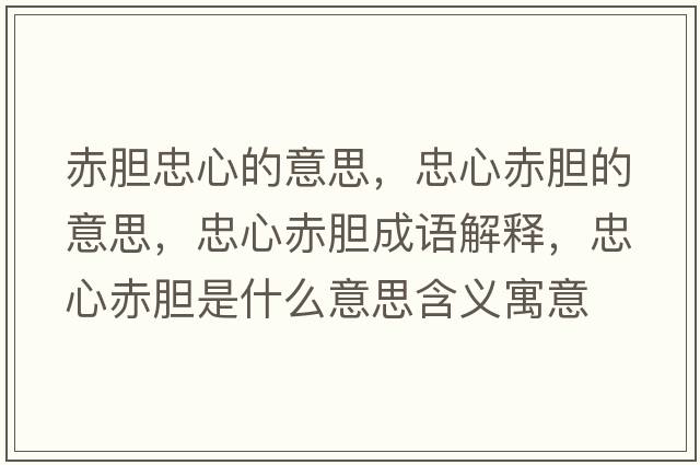 赤膽忠心的意思，忠心赤膽的意思，忠心赤膽成語(yǔ)解釋?zhuān)倚某嗄懯鞘裁匆馑己x寓意