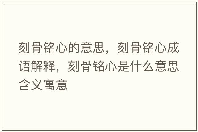 刻骨銘心的意思，刻骨銘心成語(yǔ)解釋?zhuān)坦倾懶氖鞘裁匆馑己x寓意