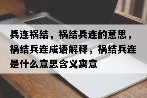 兵連禍結，禍結兵連的意思，禍結兵連成語(yǔ)解釋?zhuān)溄Y兵連是什么意思含義寓意