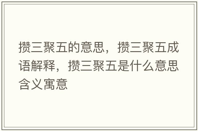 攢三聚五的意思，攢三聚五成語(yǔ)解釋?zhuān)瑪€三聚五是什么意思含義寓意