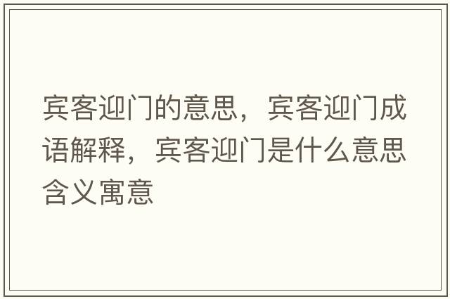 賓客迎門(mén)的意思，賓客迎門(mén)成語(yǔ)解釋?zhuān)e客迎門(mén)是什么意思含義寓意