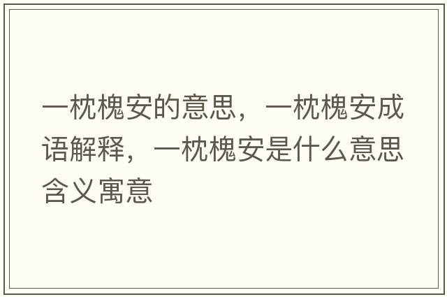 一枕槐安的意思，一枕槐安成語(yǔ)解釋?zhuān)徽砘卑彩鞘裁匆馑己x寓意