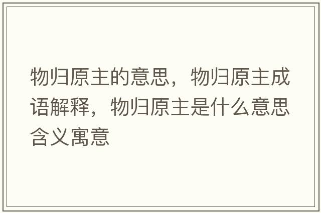 物歸原主的意思，物歸原主成語(yǔ)解釋?zhuān)餁w原主是什么意思含義寓意