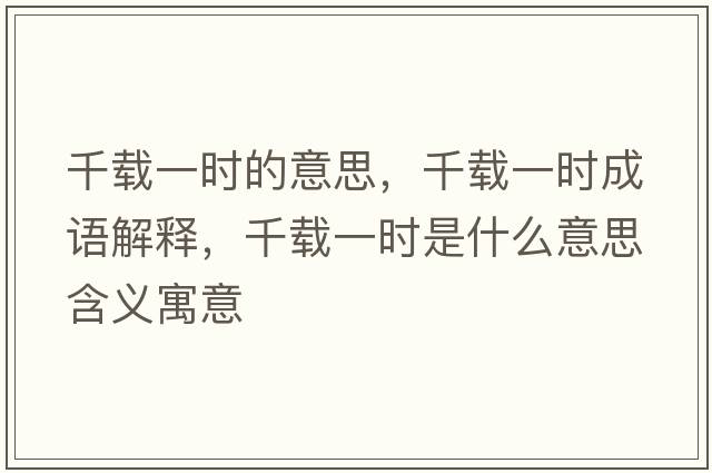 千載一時(shí)的意思，千載一時(shí)成語(yǔ)解釋?zhuān)лd一時(shí)是什么意思含義寓意