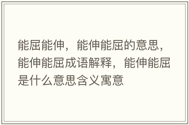 能屈能伸，能伸能屈的意思，能伸能屈成語(yǔ)解釋?zhuān)苌炷芮鞘裁匆馑己x寓意