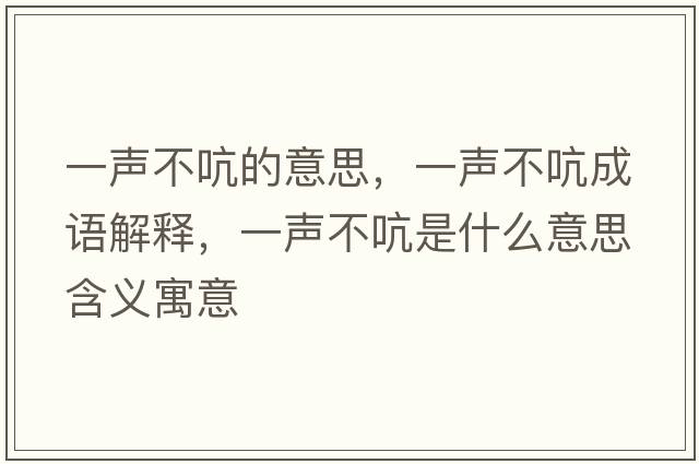 一聲不吭的意思，一聲不吭成語(yǔ)解釋?zhuān)宦暡豢允鞘裁匆馑己x寓意
