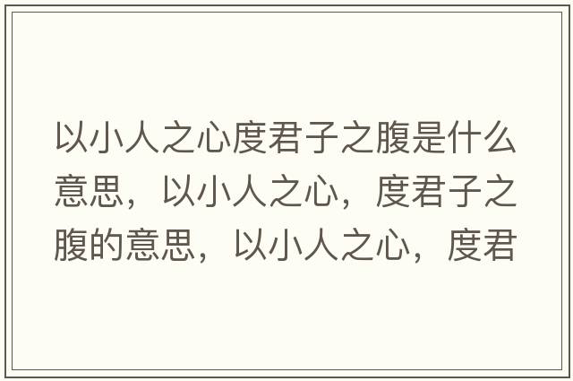 以小人之心度君子之腹是什么意思，以小人之心，度君子之腹的意思，以小人之心，度君子之腹成語(yǔ)解釋?zhuān)孕∪酥?，度君子之腹是什么意思含義寓意