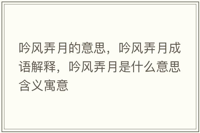 吟風(fēng)弄月的意思，吟風(fēng)弄月成語(yǔ)解釋?zhuān)黠L(fēng)弄月是什么意思含義寓意