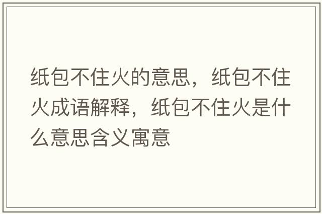 紙包不住火的意思，紙包不住火成語(yǔ)解釋?zhuān)埌蛔』鹗鞘裁匆馑己x寓意