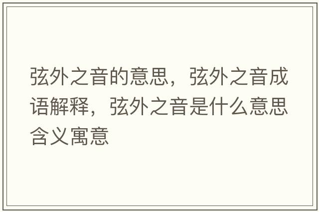弦外之音的意思，弦外之音成語(yǔ)解釋?zhuān)彝庵羰鞘裁匆馑己x寓意