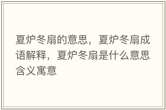 夏爐冬扇的意思，夏爐冬扇成語(yǔ)解釋?zhuān)臓t冬扇是什么意思含義寓意