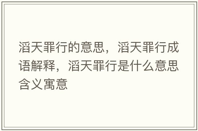 滔天罪行的意思，滔天罪行成語(yǔ)解釋?zhuān)咸熳镄惺鞘裁匆馑己x寓意