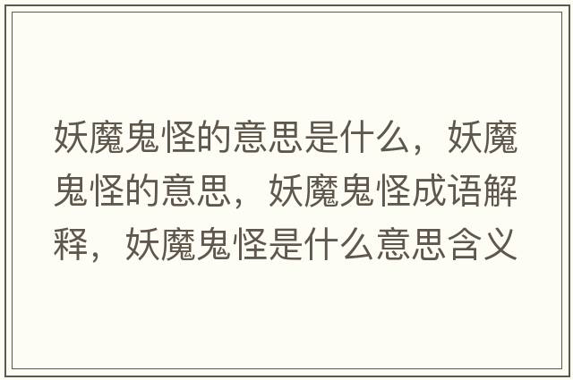 妖魔鬼怪的意思是什么，妖魔鬼怪的意思，妖魔鬼怪成語(yǔ)解釋?zhuān)Ч砉质鞘裁匆馑己x寓意