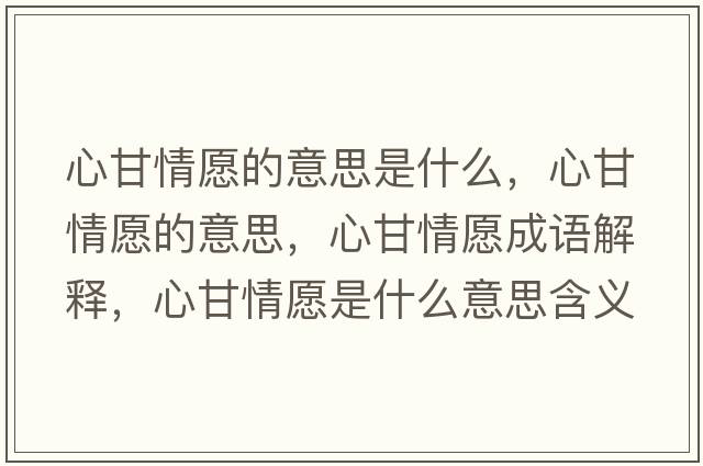 心甘情愿的意思是什么，心甘情愿的意思，心甘情愿成語(yǔ)解釋?zhuān)母是樵甘鞘裁匆馑己x寓意