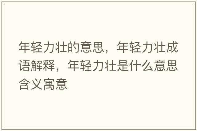 年輕力壯的意思，年輕力壯成語(yǔ)解釋?zhuān)贻p力壯是什么意思含義寓意