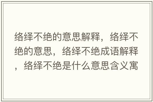 絡(luò )繹不絕的意思解釋?zhuān)j(luò )繹不絕的意思，絡(luò )繹不絕成語(yǔ)解釋?zhuān)j(luò )繹不絕是什么意思含義寓意
