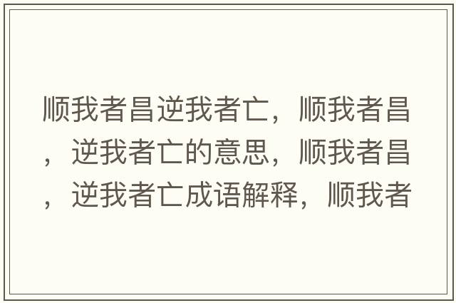 順我者昌逆我者亡，順我者昌，逆我者亡的意思，順我者昌，逆我者亡成語(yǔ)解釋?zhuān)樜艺卟?，逆我者亡是什么意思含義寓意