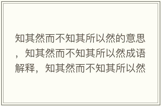知其然而不知其所以然的意思，知其然而不知其所以然成語(yǔ)解釋?zhuān)淙欢恢渌匀皇鞘裁匆馑己x寓意