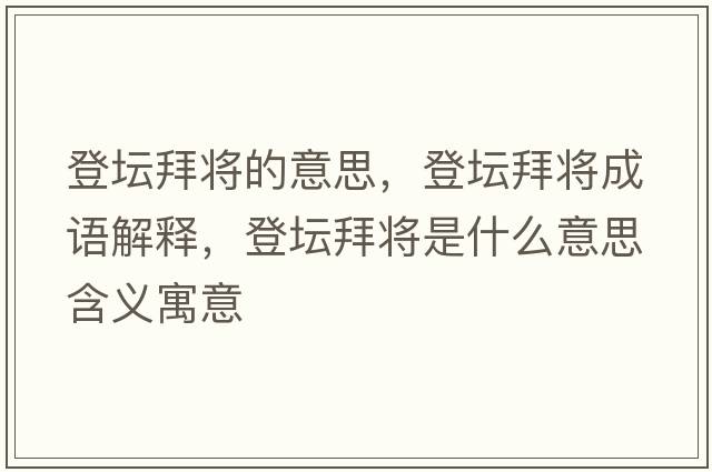登壇拜將的意思，登壇拜將成語(yǔ)解釋?zhuān)菈輰⑹鞘裁匆馑己x寓意