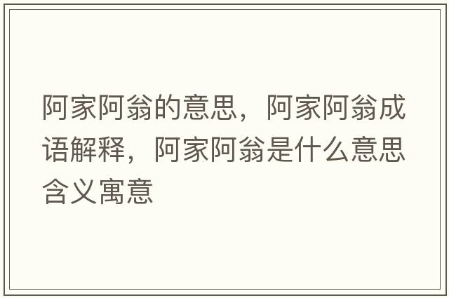 阿家阿翁的意思，阿家阿翁成語(yǔ)解釋?zhuān)⒓野⑽淌鞘裁匆馑己x寓意
