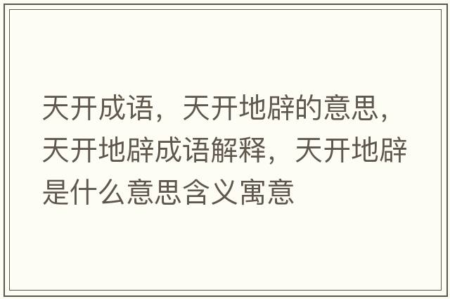 天開(kāi)成語(yǔ)，天開(kāi)地辟的意思，天開(kāi)地辟成語(yǔ)解釋?zhuān)扉_(kāi)地辟是什么意思含義寓意
