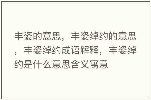 豐姿的意思，豐姿綽約的意思，豐姿綽約成語(yǔ)解釋?zhuān)S姿綽約是什么意思含義寓意