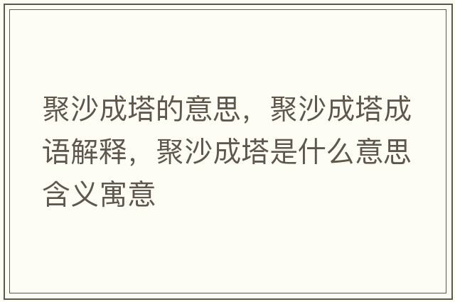 聚沙成塔的意思，聚沙成塔成語(yǔ)解釋?zhuān)凵吵伤鞘裁匆馑己x寓意