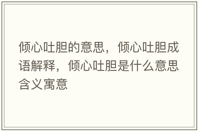 傾心吐膽的意思，傾心吐膽成語(yǔ)解釋?zhuān)瑑A心吐膽是什么意思含義寓意
